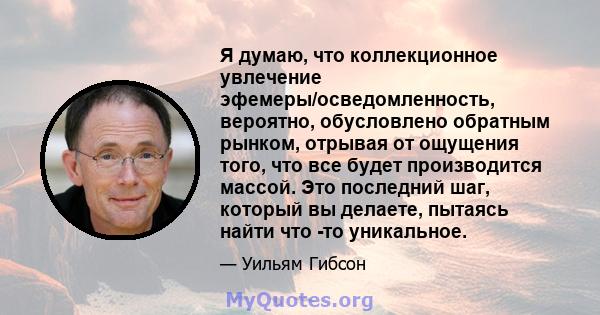 Я думаю, что коллекционное увлечение эфемеры/осведомленность, вероятно, обусловлено обратным рынком, отрывая от ощущения того, что все будет производится массой. Это последний шаг, который вы делаете, пытаясь найти что