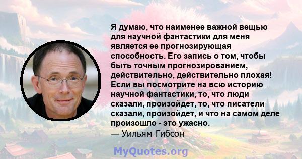 Я думаю, что наименее важной вещью для научной фантастики для меня является ее прогнозирующая способность. Его запись о том, чтобы быть точным прогнозированием, действительно, действительно плохая! Если вы посмотрите на 