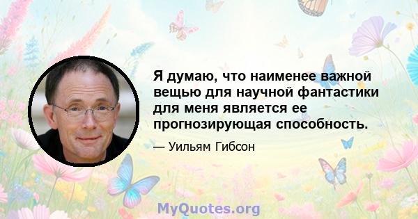 Я думаю, что наименее важной вещью для научной фантастики для меня является ее прогнозирующая способность.