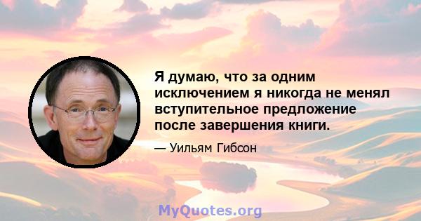 Я думаю, что за одним исключением я никогда не менял вступительное предложение после завершения книги.