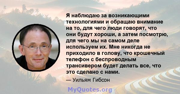 Я наблюдаю за возникающими технологиями и обращаю внимание на то, для чего люди говорят, что они будут хороши, а затем посмотрю, для чего мы на самом деле используем их. Мне никогда не приходило в голову, что крошечный