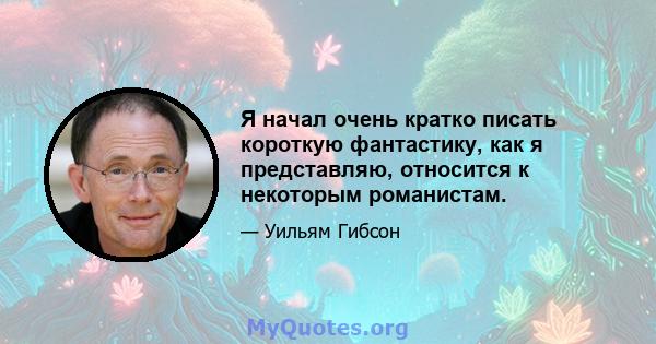 Я начал очень кратко писать короткую фантастику, как я представляю, относится к некоторым романистам.