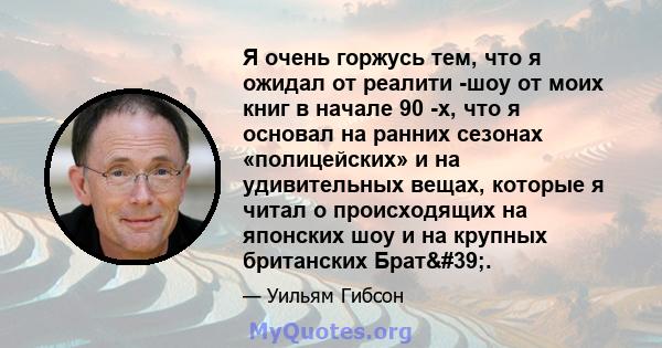 Я очень горжусь тем, что я ожидал от реалити -шоу от моих книг в начале 90 -х, что я основал на ранних сезонах «полицейских» и на удивительных вещах, которые я читал о происходящих на японских шоу и на крупных