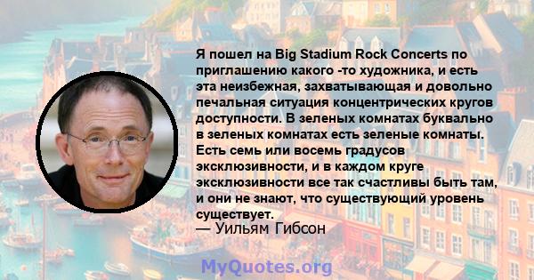 Я пошел на Big Stadium Rock Concerts по приглашению какого -то художника, и есть эта неизбежная, захватывающая и довольно печальная ситуация концентрических кругов доступности. В зеленых комнатах буквально в зеленых