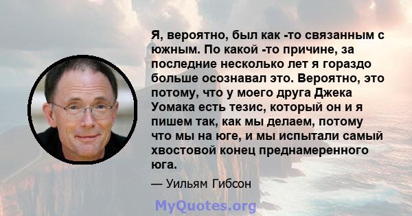 Я, вероятно, был как -то связанным с южным. По какой -то причине, за последние несколько лет я гораздо больше осознавал это. Вероятно, это потому, что у моего друга Джека Уомака есть тезис, который он и я пишем так, как 