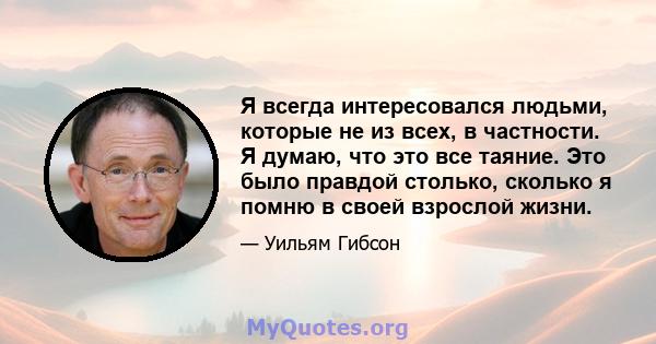 Я всегда интересовался людьми, которые не из всех, в частности. Я думаю, что это все таяние. Это было правдой столько, сколько я помню в своей взрослой жизни.