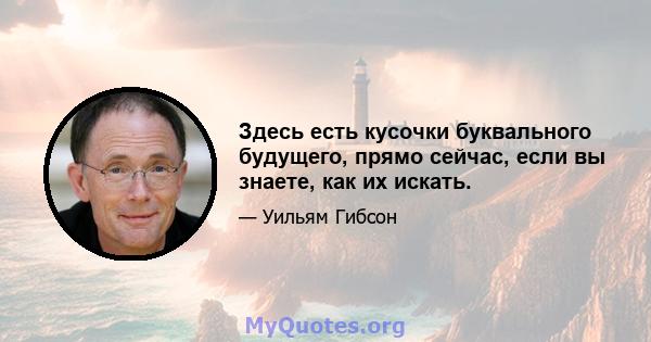 Здесь есть кусочки буквального будущего, прямо сейчас, если вы знаете, как их искать.