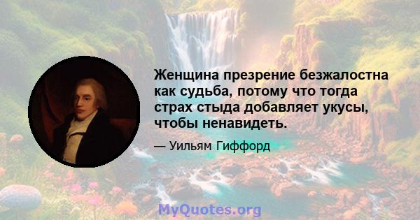 Женщина презрение безжалостна как судьба, потому что тогда страх стыда добавляет укусы, чтобы ненавидеть.