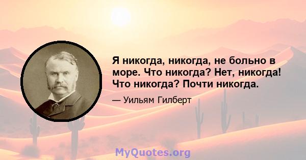 Я никогда, никогда, не больно в море. Что никогда? Нет, никогда! Что никогда? Почти никогда.