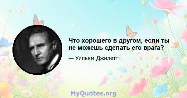 Что хорошего в другом, если ты не можешь сделать его врага?