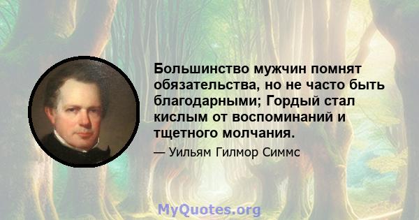 Большинство мужчин помнят обязательства, но не часто быть благодарными; Гордый стал кислым от воспоминаний и тщетного молчания.