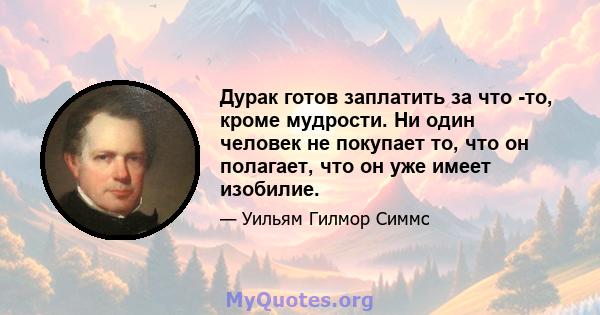 Дурак готов заплатить за что -то, кроме мудрости. Ни один человек не покупает то, что он полагает, что он уже имеет изобилие.