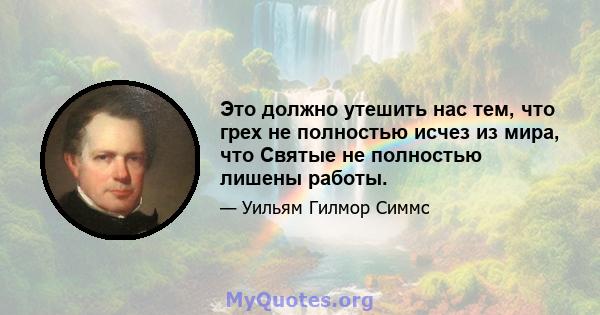 Это должно утешить нас тем, что грех не полностью исчез из мира, что Святые не полностью лишены работы.