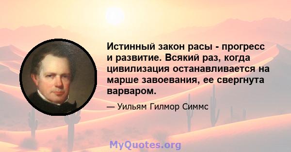 Истинный закон расы - прогресс и развитие. Всякий раз, когда цивилизация останавливается на марше завоевания, ее свергнута варваром.