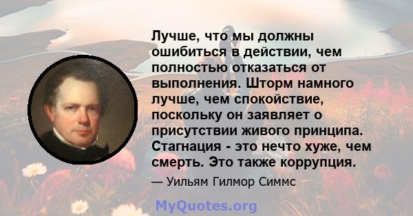 Лучше, что мы должны ошибиться в действии, чем полностью отказаться от выполнения. Шторм намного лучше, чем спокойствие, поскольку он заявляет о присутствии живого принципа. Стагнация - это нечто хуже, чем смерть. Это