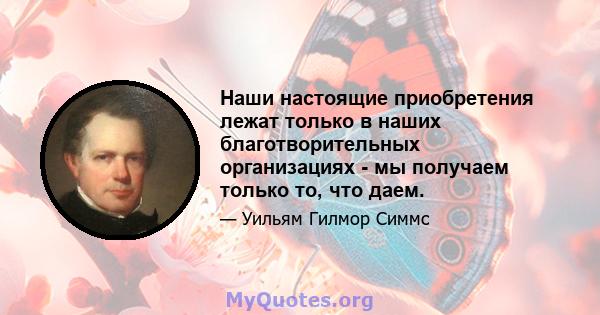 Наши настоящие приобретения лежат только в наших благотворительных организациях - мы получаем только то, что даем.