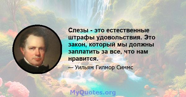 Слезы - это естественные штрафы удовольствия. Это закон, который мы должны заплатить за все, что нам нравится.