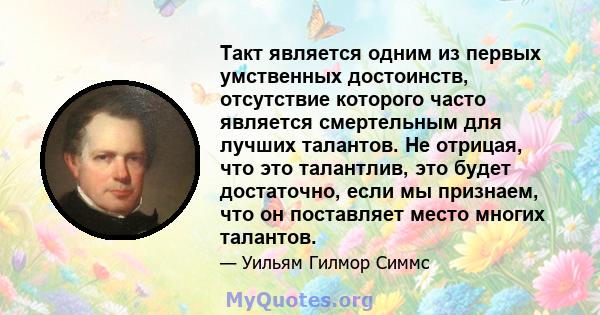 Такт является одним из первых умственных достоинств, отсутствие которого часто является смертельным для лучших талантов. Не отрицая, что это талантлив, это будет достаточно, если мы признаем, что он поставляет место