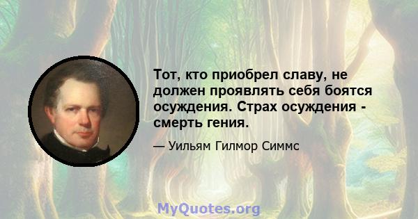 Тот, кто приобрел славу, не должен проявлять себя боятся осуждения. Страх осуждения - смерть гения.