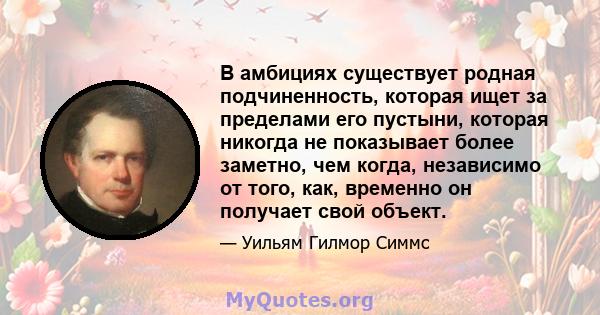 В амбициях существует родная подчиненность, которая ищет за пределами его пустыни, которая никогда не показывает более заметно, чем когда, независимо от того, как, временно он получает свой объект.