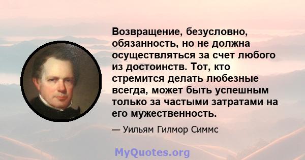 Возвращение, безусловно, обязанность, но не должна осуществляться за счет любого из достоинств. Тот, кто стремится делать любезные всегда, может быть успешным только за частыми затратами на его мужественность.