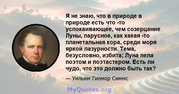 Я не знаю, что в природе в природе есть что -то успокаивающее, чем созерцание Луны, парусное, как какая -то планетальная кора, среди моря яркой лазурности. Тема, безусловно, избита; Луна пела поэтом и поэтастером. Есть