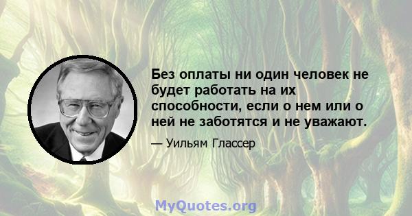 Без оплаты ни один человек не будет работать на их способности, если о нем или о ней не заботятся и не уважают.