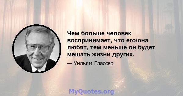 Чем больше человек воспринимает, что его/она любят, тем меньше он будет мешать жизни других.