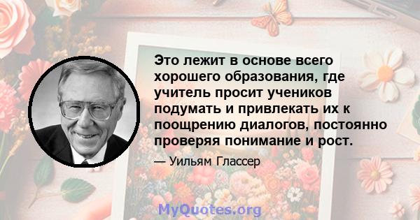 Это лежит в основе всего хорошего образования, где учитель просит учеников подумать и привлекать их к поощрению диалогов, постоянно проверяя понимание и рост.