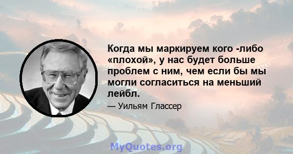 Когда мы маркируем кого -либо «плохой», у нас будет больше проблем с ним, чем если бы мы могли согласиться на меньший лейбл.