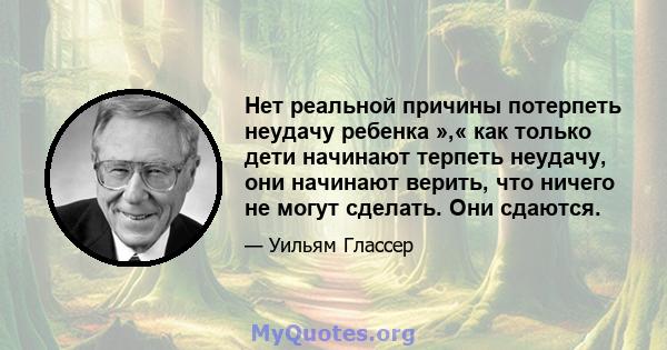 Нет реальной причины потерпеть неудачу ребенка »,« как только дети начинают терпеть неудачу, они начинают верить, что ничего не могут сделать. Они сдаются.