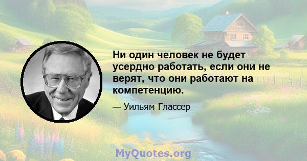 Ни один человек не будет усердно работать, если они не верят, что они работают на компетенцию.