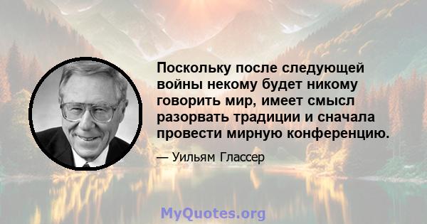 Поскольку после следующей войны некому будет никому говорить мир, имеет смысл разорвать традиции и сначала провести мирную конференцию.