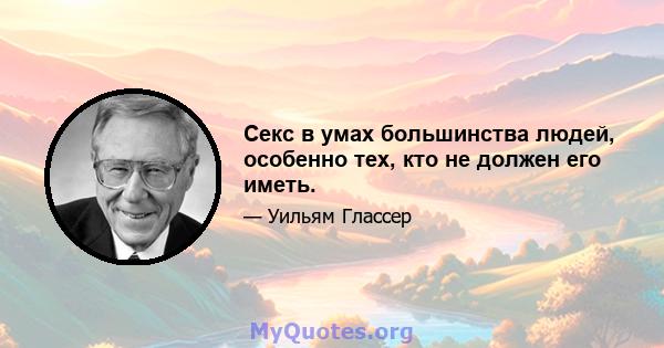 Секс в умах большинства людей, особенно тех, кто не должен его иметь.