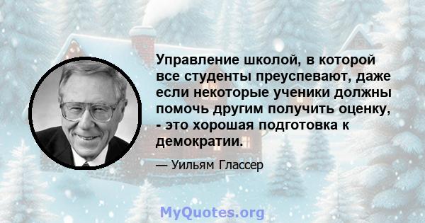 Управление школой, в которой все студенты преуспевают, даже если некоторые ученики должны помочь другим получить оценку, - это хорошая подготовка к демократии.