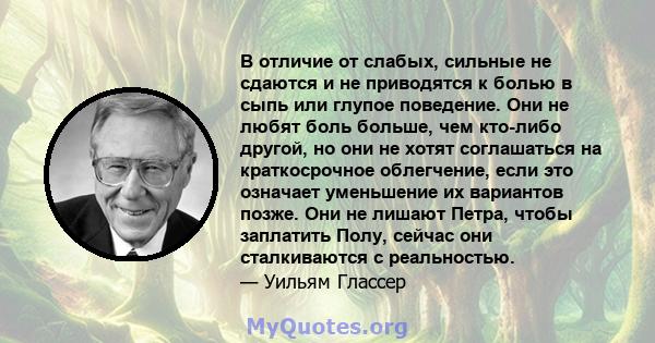 В отличие от слабых, сильные не сдаются и не приводятся к болью в сыпь или глупое поведение. Они не любят боль больше, чем кто-либо другой, но они не хотят соглашаться на краткосрочное облегчение, если это означает