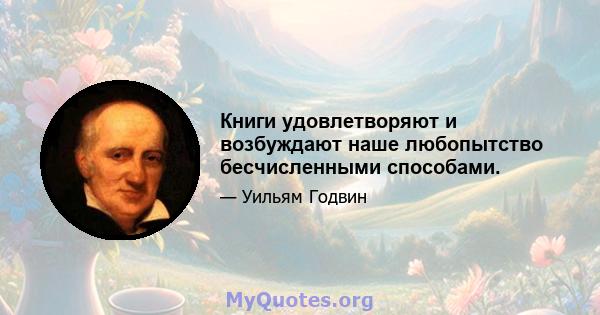 Книги удовлетворяют и возбуждают наше любопытство бесчисленными способами.