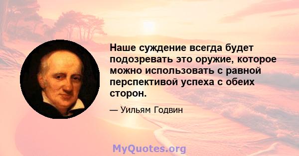 Наше суждение всегда будет подозревать это оружие, которое можно использовать с равной перспективой успеха с обеих сторон.