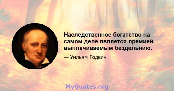 Наследственное богатство на самом деле является премией, выплачиваемым бездельнию.