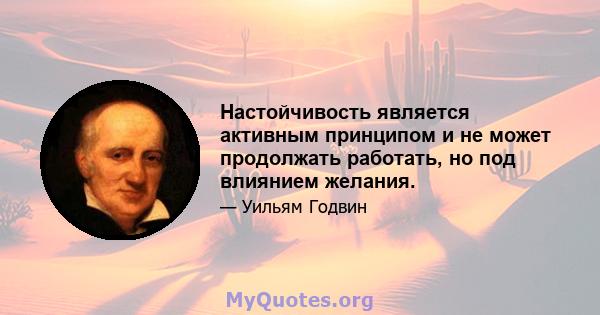 Настойчивость является активным принципом и не может продолжать работать, но под влиянием желания.