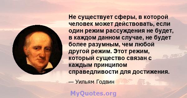 Не существует сферы, в которой человек может действовать, если один режим рассуждения не будет, в каждом данном случае, не будет более разумным, чем любой другой режим. Этот режим, который существо связан с каждым