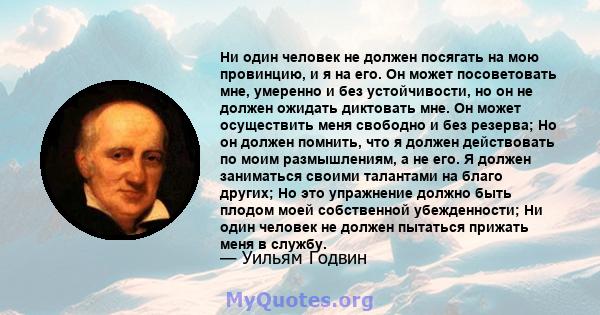 Ни один человек не должен посягать на мою провинцию, и я на его. Он может посоветовать мне, умеренно и без устойчивости, но он не должен ожидать диктовать мне. Он может осуществить меня свободно и без резерва; Но он