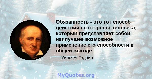 Обязанность - это тот способ действия со стороны человека, который представляет собой наилучшее возможное применение его способности к общей выгоде.