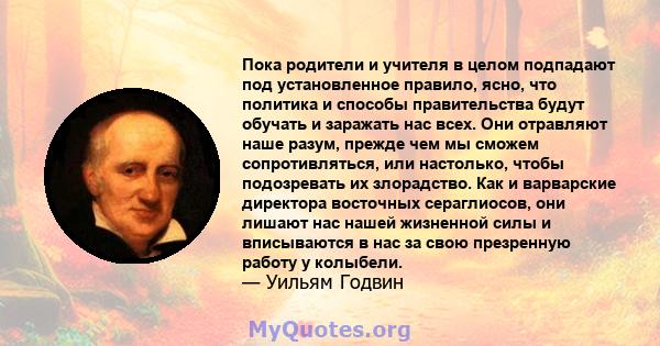 Пока родители и учителя в целом подпадают под установленное правило, ясно, что политика и способы правительства будут обучать и заражать нас всех. Они отравляют наше разум, прежде чем мы сможем сопротивляться, или