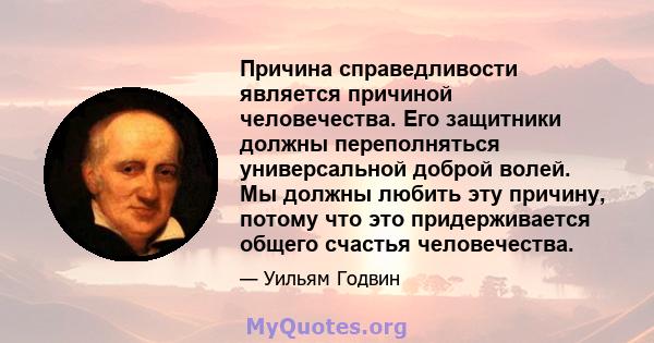 Причина справедливости является причиной человечества. Его защитники должны переполняться универсальной доброй волей. Мы должны любить эту причину, потому что это придерживается общего счастья человечества.