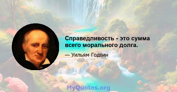 Справедливость - это сумма всего морального долга.