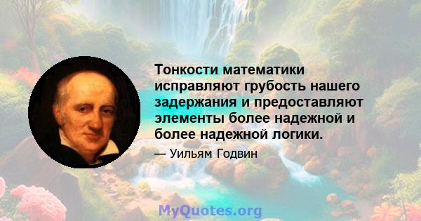 Тонкости математики исправляют грубость нашего задержания и предоставляют элементы более надежной и более надежной логики.