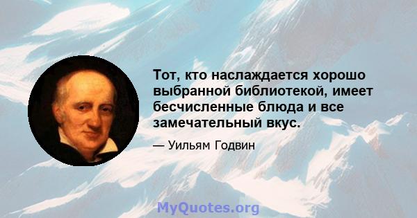 Тот, кто наслаждается хорошо выбранной библиотекой, имеет бесчисленные блюда и все замечательный вкус.