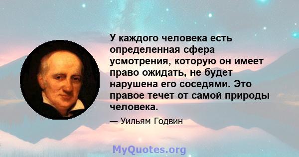 У каждого человека есть определенная сфера усмотрения, которую он имеет право ожидать, не будет нарушена его соседями. Это правое течет от самой природы человека.