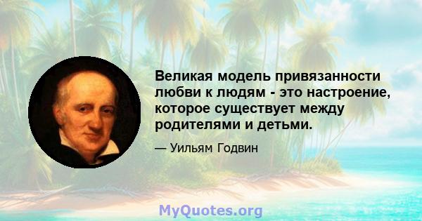 Великая модель привязанности любви к людям - это настроение, которое существует между родителями и детьми.